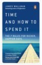 Wallman James Time and How to Spend It. The 7 Rules for Richer, Happier Days eyal n indistractable how to control your attention and choose your life