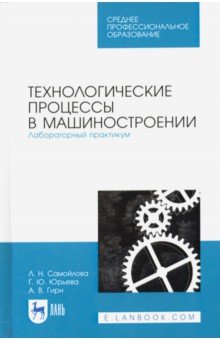 Обложка книги Технологические процессы в машиностр. Лабораторный практикум. Учебное пособие, Самойлова Лариса Николаевна, Юрьева Галина Юрьевна, Гирн Алексей Васильевич