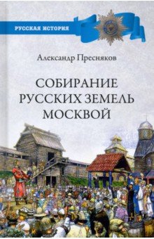 Пресняков Александр Евгеньевич - Собирание русских земель Москвой