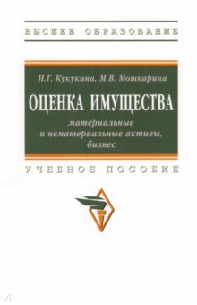 Кукукина Ирина Геннадьевна, Мошкарина Мария Вячеславовна - Оценка имущества. Материальные и нематериальные активы, бизнес