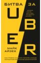 Айзек Майк Битва за Uber. Как Трэвис Каланик потерял самую успешную компанию десятилетия