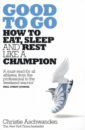 Aschwanden Christie Good to Go. How to Eat, Sleep and Rest Like a Champion sutherland j j the scrum fieldbook faster performance better results starting now