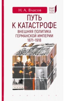 Власов Николай Анатольевич - Путь к катастрофе. Внешняя политика Германской империи. 1871–1918