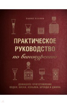 Иевлев Павел Сергеевич - Практическое руководство по винокурению. Домашнее приготовление водки, виски, коньяка, бренди и джин