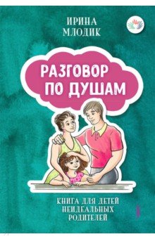 Млодик Ирина Юрьевна - Разговор по душам. Книга для детей неидеальных родителей