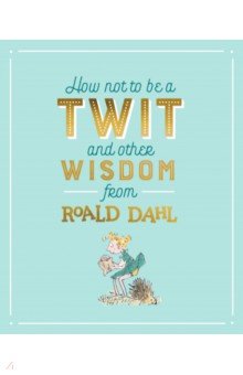 How Not To Be A Twit and Other Wisdom from Roald Dahl