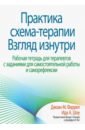 Практика схема-терапии. Взгляд изнутри. Рабочая тетрадь для терапевтов с заданиями для самостоятельн - Фаррел Джоан М., Шоу Ида А.