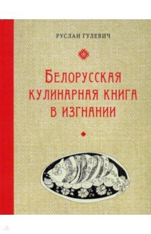 Гулевич Руслан - Белорусская кулинарная книга в изгнании