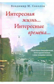 Обложка книги Интересная жизнь… Интересные времена…, Соколов Владимир Михайлович
