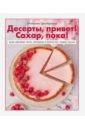 Семибратова Екатерина Десерты, привет! Сахар, пока! Ваши любимые торты, пирожные и печенье без грамма сахара