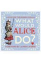 Carroll Lewis What Would Alice Do? casey jo gilbert laura alice in wonderland the visual guide