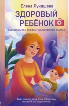 Лукашева Елена Михайловна - Здоровый ребёнок. Настольная книга заботливой мамы