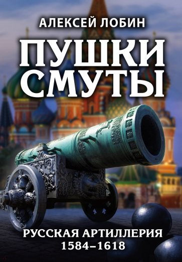 Пушки Смуты. Русская артиллерия 1584–1618 гг.