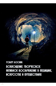 

Воплощение. Творческое активное воображение в медицине, искусстве и путешествиях