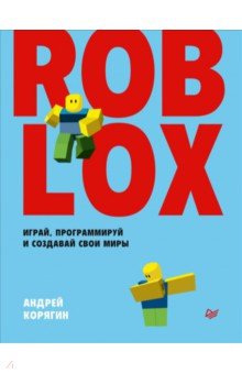 Корягин Андрей Владимирович - Roblox. Играй, программируй и создавай свои миры