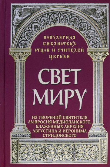 Свет миру. Из творений святителя Амвросия Медиоланского, блаженных Аврелия Августина