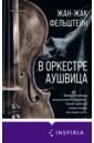 Фельштейн Жан-Жак В оркестре Аушвица петров андрей новый скрипач в оркестре