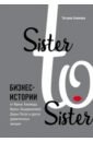 Обложка Sister to sister. Бизнес-истории от Ирины Хакамада, Ирины Эльдархановой, Дарьи Петра и других