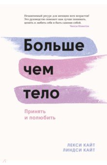 Кайт Лекси, Кайт Линдси - Больше, чем тело. Принять и полюбить