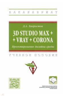 Хворостов Дмитрий Анатольевич - 3D Studio Max + VRay + Corona. Проектирование дизайна среды. Учебное пособие