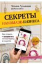 Лукьянова Татьяна Сергеевна Секреты handmade-бизнеса. Как создать и продвигать личный бренд в соцсетях