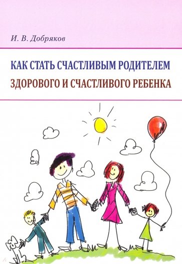 Как стать счастлив.родител.здор.и счастлив.ребенка