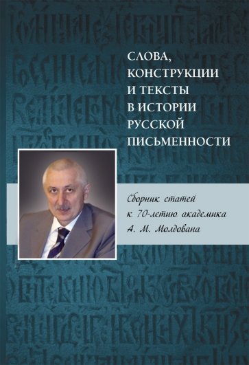 Слова, конструкции и тексты в истории русской письменности. Сборник статей к 70-летию академика А. М