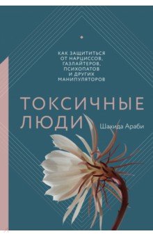 Араби Шахида - Токсичные люди. Как защититься от нарциссов, газлайтеров, психопатов и других манипуляторов