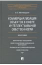 мухопад в коммерциализация интеллектуальной собственности Мухамедшин Ирик Сабирович Коммерциализация объектов в сфере интеллектуальной собственности. Монография