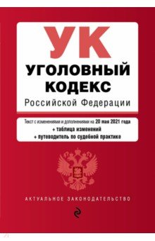 Уголовный кодекс Российской Федерации. Текст с изм. и доп. на 20 мая 2021 года (+ таблица изменений)
