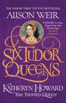 Six Tudor Queens. 5. Katheryn Howard: The Tainted Queen