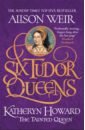 Weir Alison Six Tudor Queens. 5. Katheryn Howard: The Tainted Queen weir alison henry viii king and court