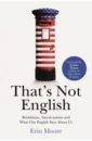 Moore Erin That's Not English. Britishisms, Americanisms and What Our English Says About Us willetts david the pinch how the baby boomers took their children s future and why they should give it back
