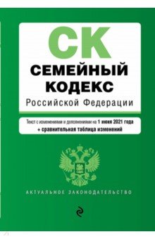 Семейный кодекс Российской Федерации. Текст на 1 июня 2021 года (+ сравнительная таблица)