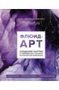 Флюид-арт. Жидкий акрил. Эпоксидная смола. Спиртовые чернила. Создание картин в современных техниках