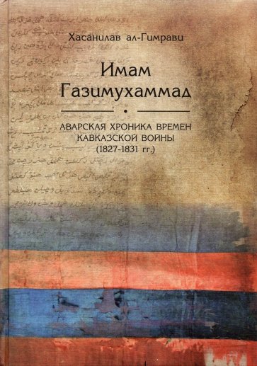 Хасанилав ал-Гимрави «Имам Газимухамад» (аварская хроника времен Кавказской войны, 1827-1831 гг.)