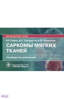 Сафин Ильдар Рафаилевич, Турсуметов Давлат Сайтмуратович, Родионова Анна Юрьевна - Саркомы мягких тканей. Руководство для врачей