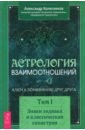 Колесников Александр Геннадьевич Астрология взаимоотношений. Ключ к пониманию друг друга. Т.I. Знаки зодиака и классическая синастрия