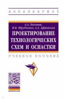 Погонин Анатолий Алексеевич, Афанасьев Александр Александрович, Шрубченко Иван Васильевич - Проектирование технологических схем и оснастки