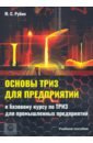 Рубин Михаил Семенович Основы ТРИЗ для предприятий. Учебное пособие к базовому курсу по ТРИЗ для промышленых предприятий садыкова г триз педагогика универсальный конструктор алгоритм триз занятий