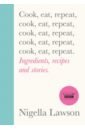 Lawson Nigella Cook, Eat, Repeat. Ingredients Recipes and Stories my life and times