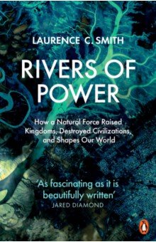 Rivers of Power. How a Natural Force Raised Kingdoms, Destroyed Civilizations, and Shapes Our World