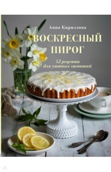Обложка книги Воскресный пирог. 52 рецепта для уютных чаепитий, Кириллова Анна