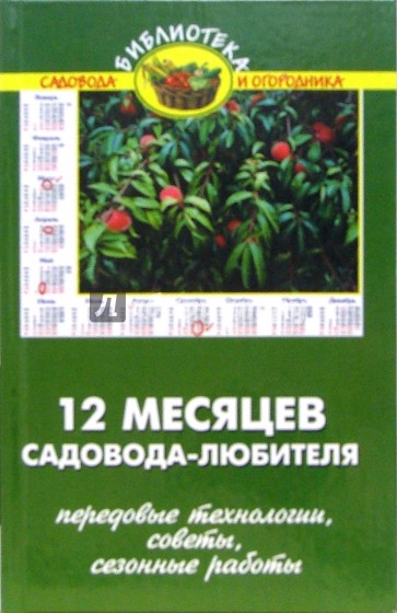 12 месяцев садовода-любителя (передовые технологии, рекомендации, сезонные работы)