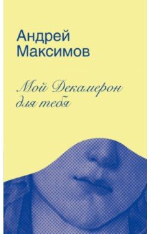 Максимов Андрей Маркович - Мой Декамерон для тебя. Роман про любовь и другие главные глупости в жизни