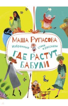 Рупасова Маша - Где растут бабули. Избранные стихи и рассказы