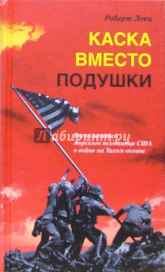 Каска вместо подушки. Воспоминания морского пехотинца США о войне на Тихом океане