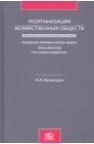 Реорганизация хозяйственных обществ. Гражданско-правовые способы защиты прав и интересов участников - Кузнецов Александр Анатольевич