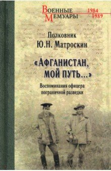 Матроскин Юрий Николаевич - Афганистан, мой путь… Воспоминания офицера пограничной разведки. Трагическое и смешное рядом