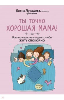 Лукашева Елена Михайловна - Ты точно хорошая мама! Всё, что надо знать о детях, чтобы жить спокойно